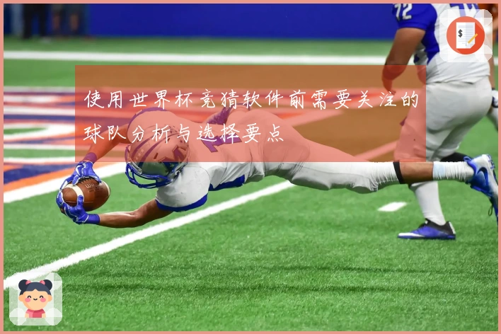 使用世界杯竞猜软件前需要关注的球队分析与选择要点
