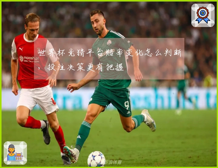 世界杯竞猜平台赔率变化怎么判断，投注决策更有把握