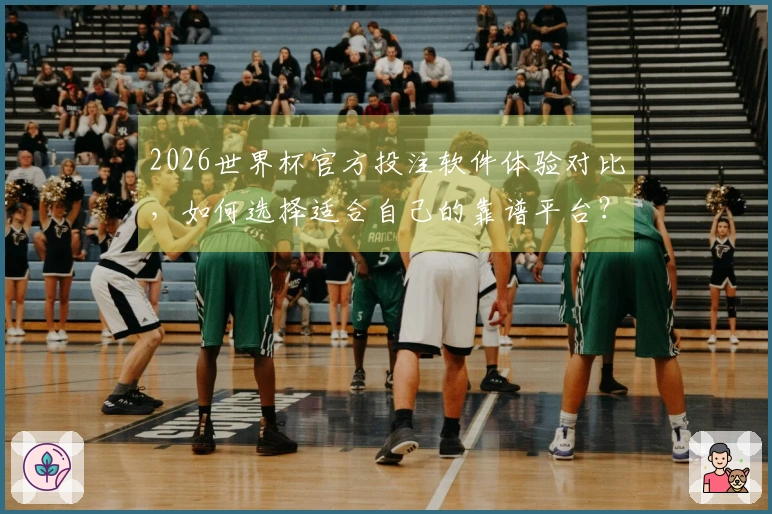 2026世界杯官方投注软件体验对比，如何选择适合自己的靠谱平台？