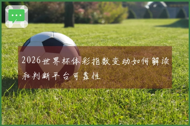 2026世界杯体彩指数变动如何解读和判断平台可靠性
