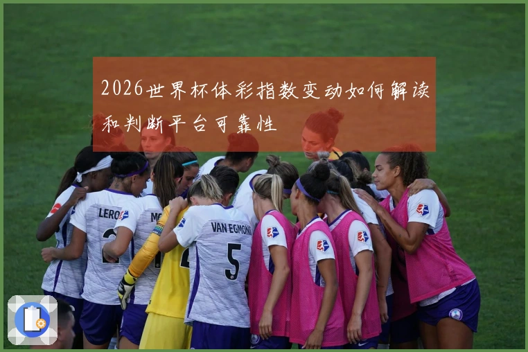 2026世界杯体彩指数变动如何解读和判断平台可靠性