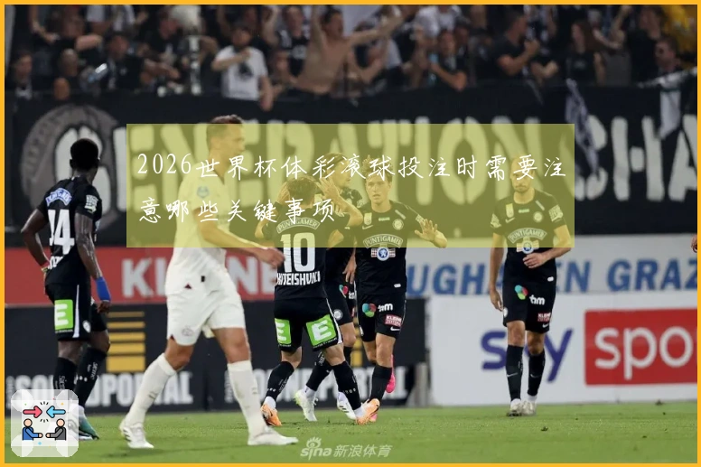 2026世界杯体彩滚球投注时需要注意哪些关键事项